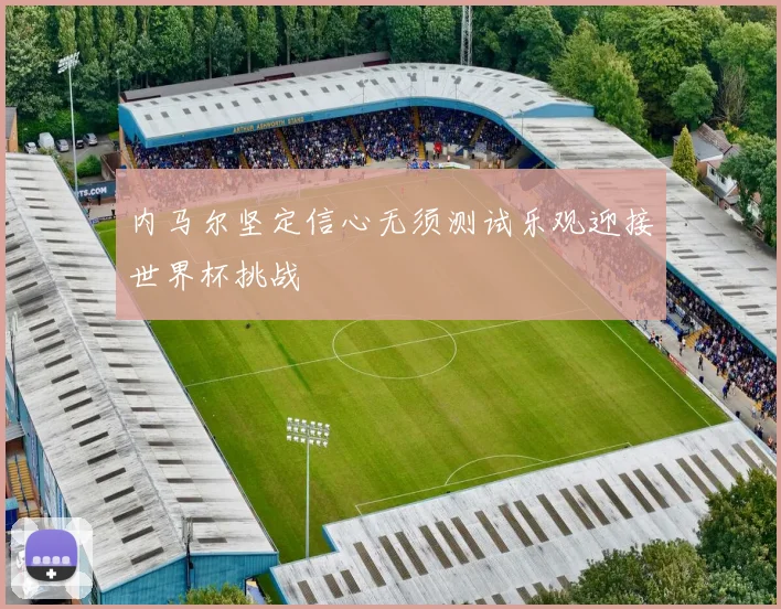 内马尔坚定信心无须测试乐观迎接世界杯挑战