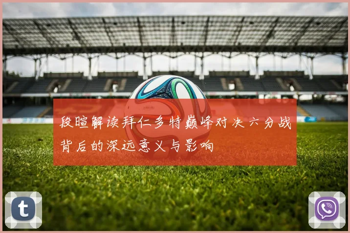 段暄解读拜仁多特巅峰对决六分战背后的深远意义与影响