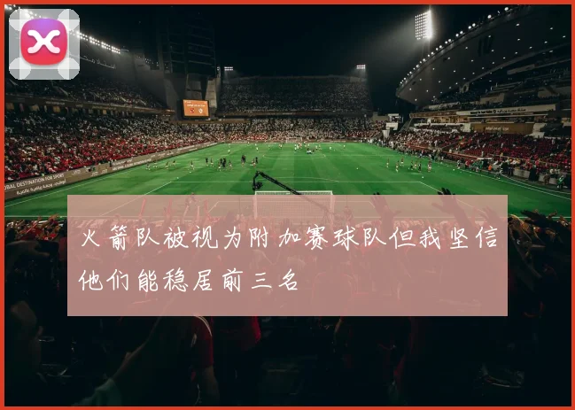 火箭队被视为附加赛球队但我坚信他们能稳居前三名