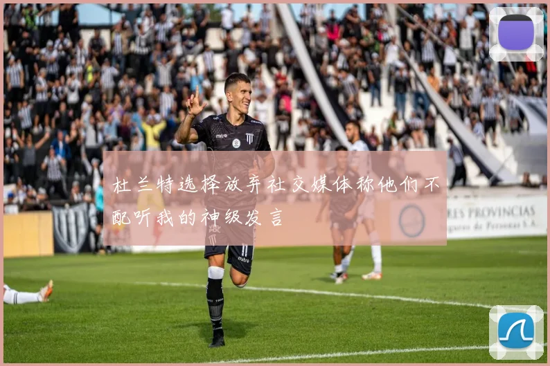 杜兰特选择放弃社交媒体称他们不配听我的神级发言