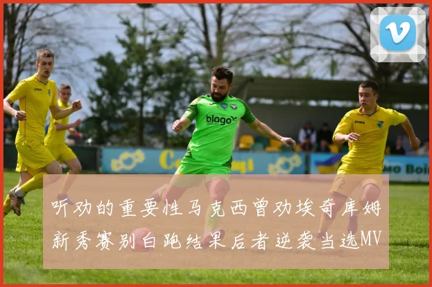 听劝的重要性马克西曾劝埃奇库姆新秀赛别白跑结果后者逆袭当选MVP