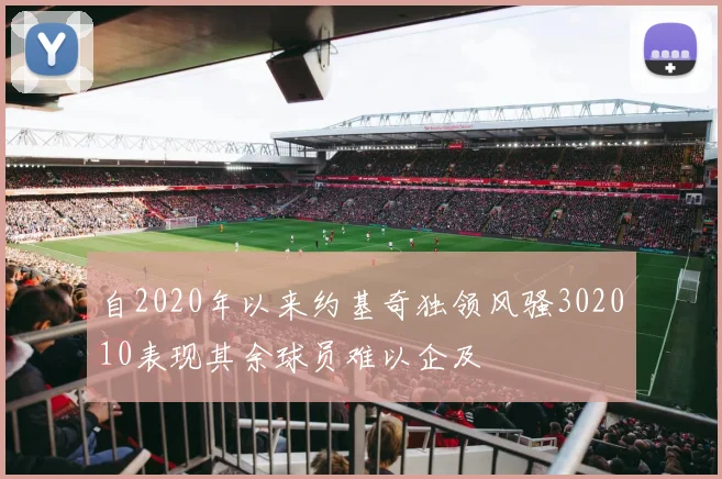 自2020年以来约基奇独领风骚302010表现其余球员难以企及