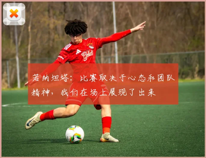 若纳坦塔：比赛取决于心态和团队精神，我们在场上展现了出来