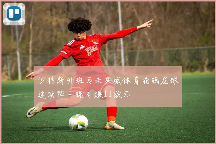 沙特新升班马未来城体育花钱雇球迷助阵一晚可赚11欧元