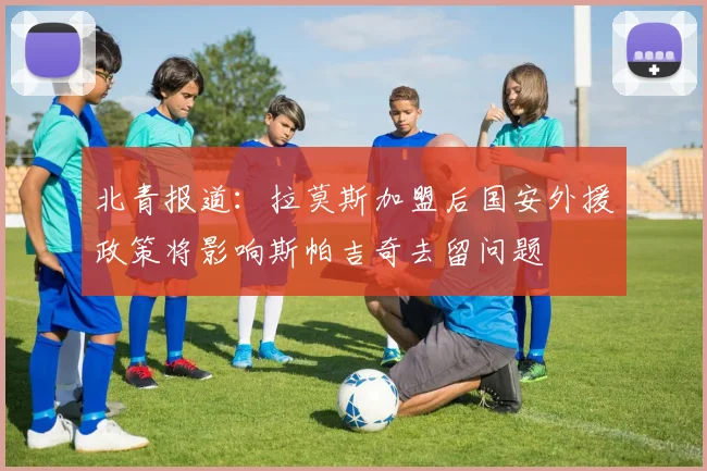 北青报道：拉莫斯加盟后国安外援政策将影响斯帕吉奇去留问题